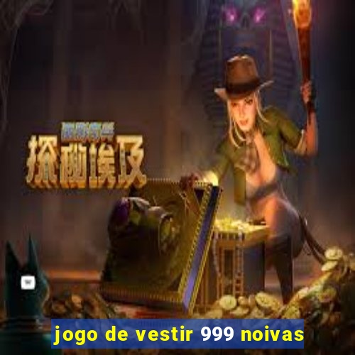 jogo de vestir 999 noivas